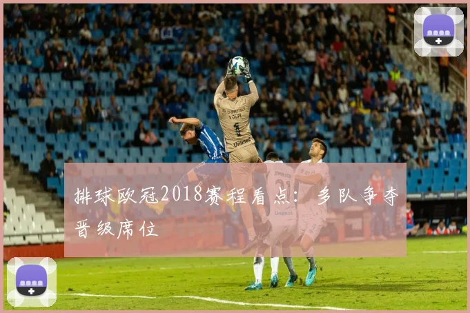 排球欧冠2018赛程看点:多队争夺晋级席位
