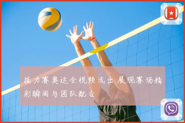 接力赛奥运会视频流出 展现赛场精彩瞬间与团队配合