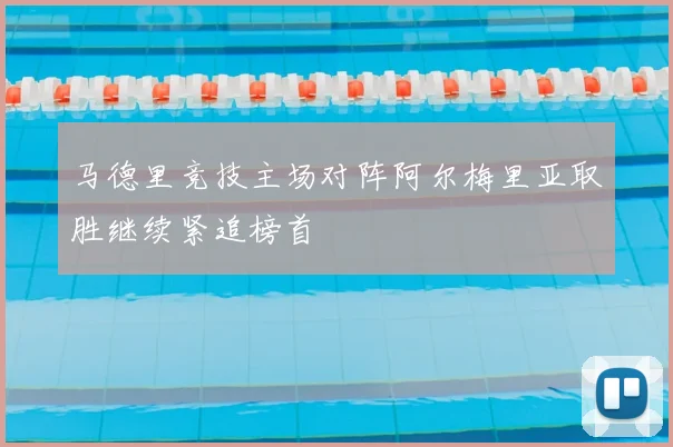 马德里竞技主场对阵阿尔梅里亚取胜继续紧追榜首