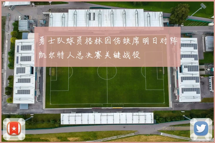 勇士队球员格林因伤缺席明日对阵凯尔特人总决赛关键战役