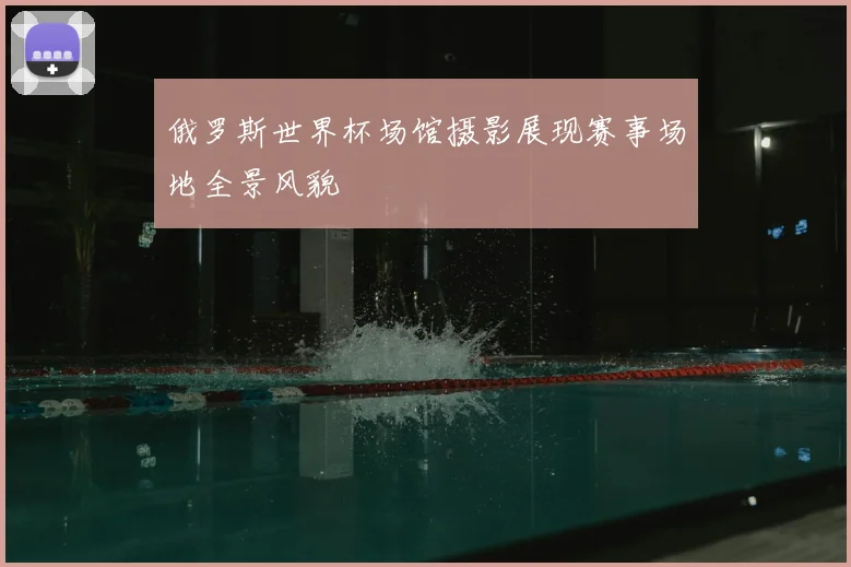 俄罗斯世界杯场馆摄影展现赛事场地全景风貌