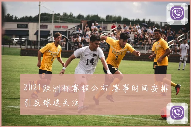 2021欧洲杯赛程公布 赛事时间安排引发球迷关注