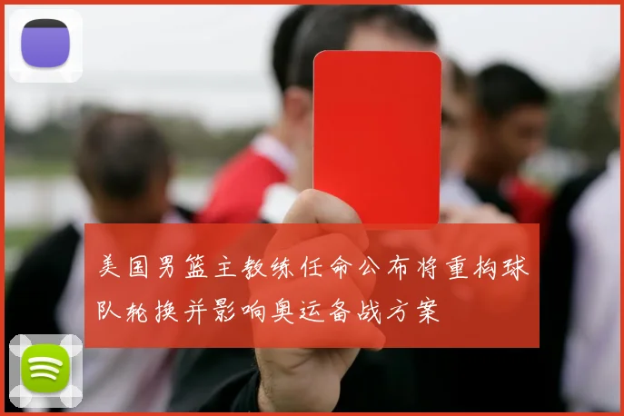 美国男篮主教练任命公布将重构球队轮换并影响奥运备战方案
