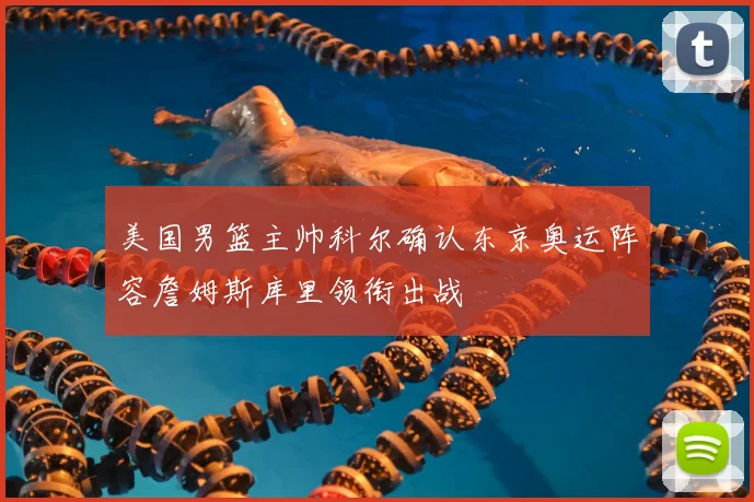美国男篮主帅科尔确认东京奥运阵容詹姆斯库里领衔出战