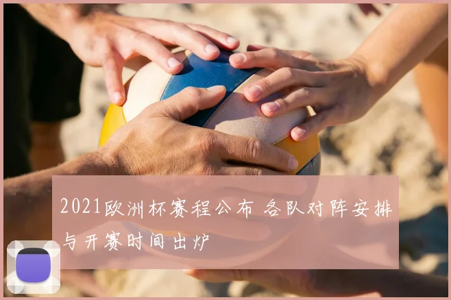 2021欧洲杯赛程公布 各队对阵安排与开赛时间出炉